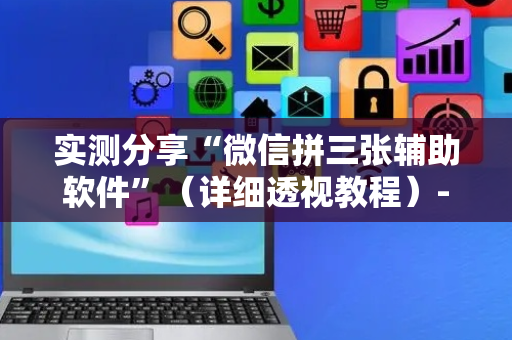 实测分享“微信拼三张辅助软件”（详细透视教程）-哔哩哔哩