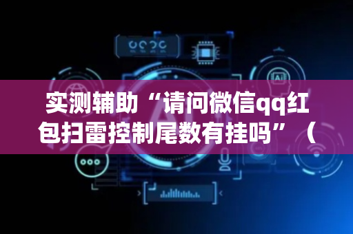 实测辅助“请问微信qq红包扫雷控制尾数有挂吗”（详细透视教程）-哔哩哔哩