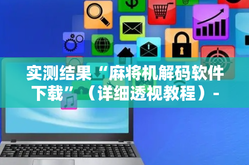 实测结果“麻将机解码软件下载”（详细透视教程）-哔哩哔哩