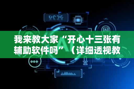 我来教大家“开心十三张有辅助软件吗”（详细透视教程）-哔哩哔哩