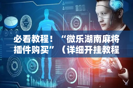 必看教程！“微乐湖南麻将插件购买”（详细开挂教程）-哔哩哔哩