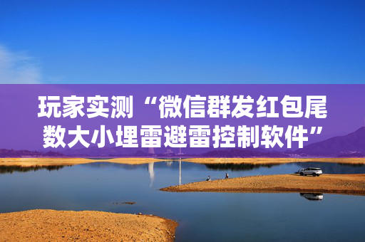 玩家实测“微信群发红包尾数大小埋雷避雷控制软件”（详细透视教程）-哔哩哔哩