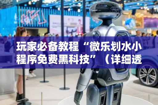 玩家必备教程“微乐划水小程序免费黑科技”（详细透视教程）-哔哩哔哩