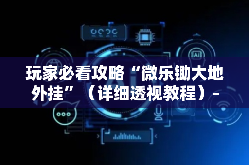 玩家必看攻略“微乐锄大地外挂”（详细透视教程）-哔哩哔哩