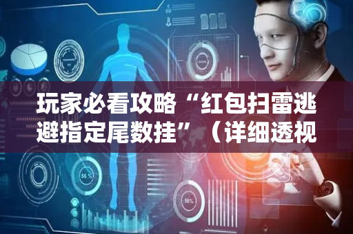 玩家必看攻略“红包扫雷逃避指定尾数挂”（详细透视教程）-哔哩哔哩