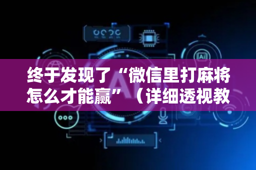终于发现了“微信里打麻将怎么才能赢”（详细透视教程）-哔哩哔哩