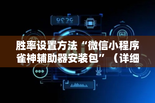胜率设置方法“微信小程序雀神辅助器安装包”（详细透视教程）-哔哩哔哩