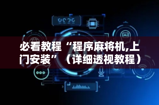 必看教程“程序麻将机,上门安装”（详细透视教程）-哔哩哔哩
