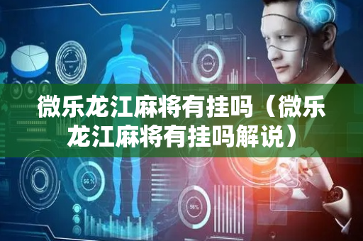 微乐龙江麻将有挂吗（微乐龙江麻将有挂吗解说）