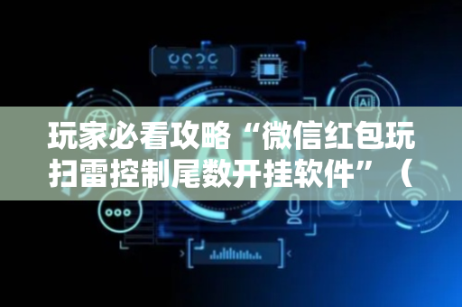 玩家必看攻略“微信红包玩扫雷控制尾数开挂软件”（详细透视教程）-哔哩哔哩