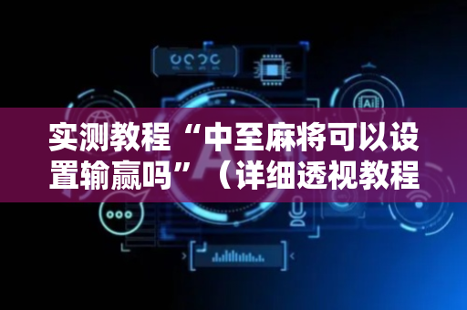 实测教程“中至麻将可以设置输赢吗”（详细透视教程）-哔哩哔哩