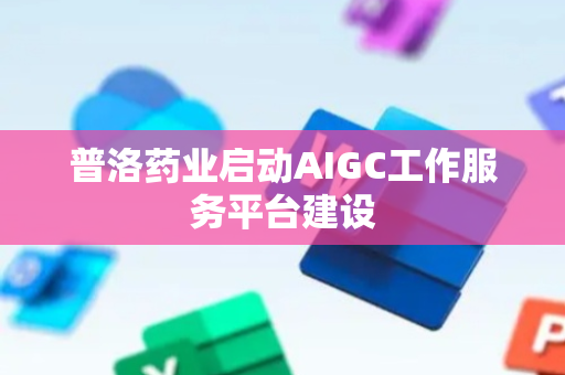 普洛药业启动AIGC工作服务平台建设