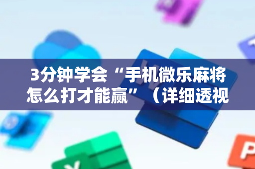 3分钟学会“手机微乐麻将怎么打才能赢”（详细透视教程）-哔哩哔哩