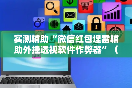 实测辅助“微信红包埋雷辅助外挂透视软件作弊器”（详细透视教程）-哔哩哔哩