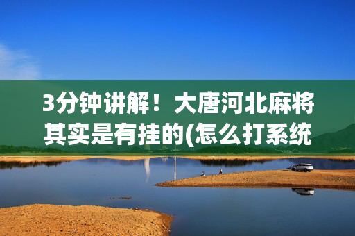 3分钟讲解！大唐河北麻将其实是有挂的(怎么打系统才能给好牌)