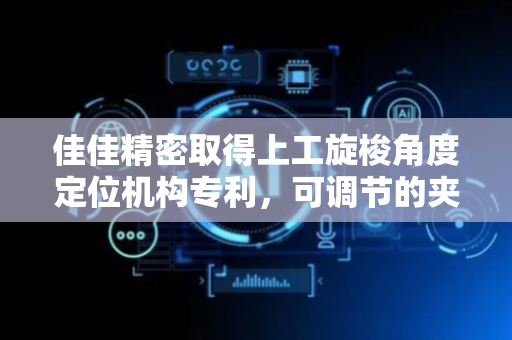 佳佳精密取得上工旋梭角度定位机构专利，可调节的夹持条可对不同尺寸的旋梭进行夹持定位