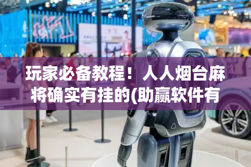 玩家必备教程！人人烟台麻将确实有挂的(助赢软件有规律吗)