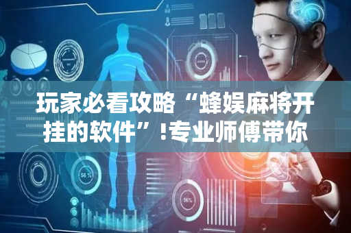 玩家必看攻略“蜂娱麻将开挂的软件”!专业师傅带你一起了解（详细教程）-抖音