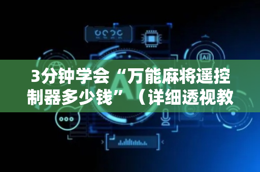 3分钟学会“万能麻将遥控制器多少钱”（详细透视教程）-哔哩哔哩