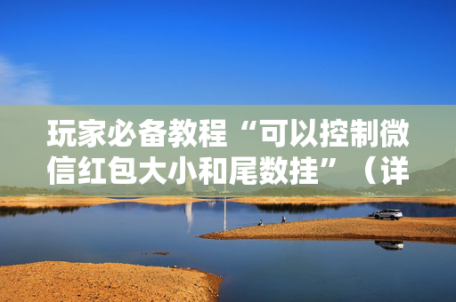 玩家必备教程“可以控制微信红包大小和尾数挂”（详细透视教程）-哔哩哔哩