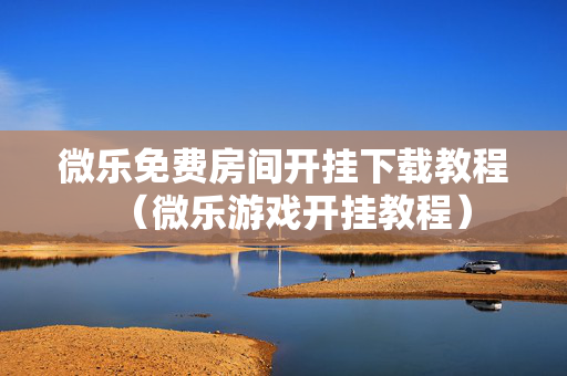 微乐免费房间开挂下载教程（微乐游戏开挂教程）