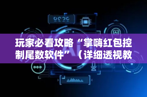 玩家必看攻略“掌嗨红包控制尾数软件”（详细透视教程）-哔哩哔哩