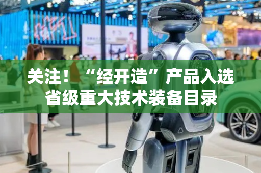 关注！“经开造”产品入选省级重大技术装备目录