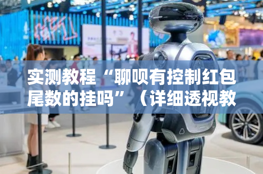 实测教程“聊呗有控制红包尾数的挂吗”（详细透视教程）-哔哩哔哩