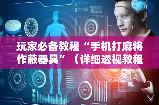 玩家必备教程“手机打麻将作蔽器具”（详细透视教程）-哔哩哔哩