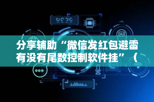 分享辅助“微信发红包避雷有没有尾数控制软件挂”（详细透视教程）-哔哩哔哩