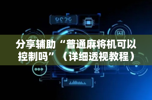 分享辅助“普通麻将机可以控制吗”（详细透视教程）-哔哩哔哩