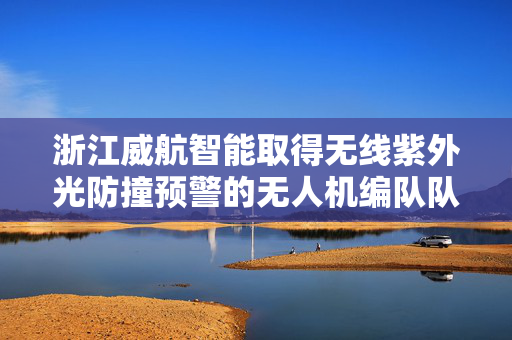 浙江威航智能取得无线紫外光防撞预警的无人机编队队形保持方法专利