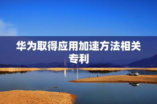 华为取得应用加速方法相关专利
