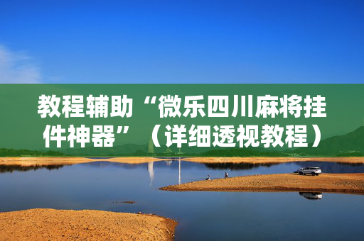 教程辅助“微乐四川麻将挂件神器”（详细透视教程）-哔哩哔哩