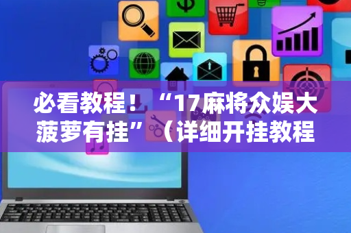 必看教程！“17麻将众娱大菠萝有挂”（详细开挂教程）-哔哩哔哩