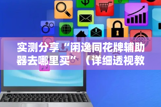实测分享“闲逸同花牌辅助器去哪里买”（详细透视教程）-哔哩哔哩