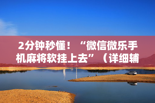 2分钟秒懂！“微信微乐手机麻将软挂上去”（详细辅助教程）-哔哩哔哩