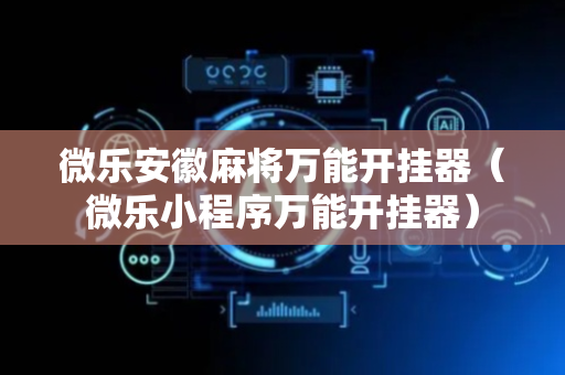 微乐安徽麻将万能开挂器（微乐小程序万能开挂器）