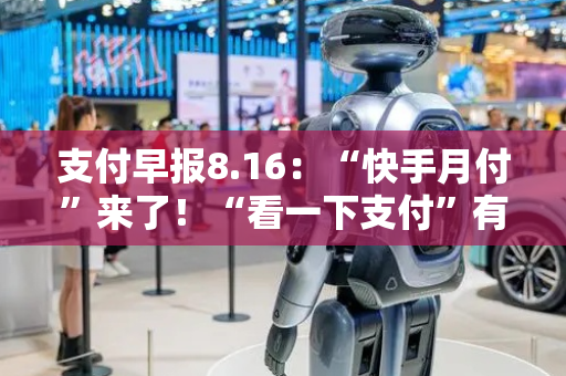 支付早报8.16：“快手月付”来了！“看一下支付”有新进展