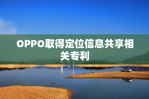 OPPO取得定位信息共享相关专利