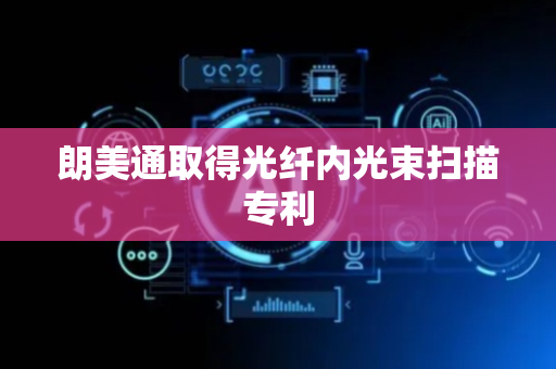 朗美通取得光纤内光束扫描专利