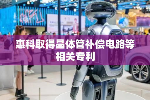 惠科取得晶体管补偿电路等相关专利