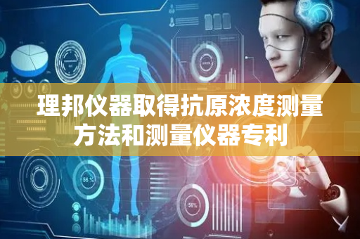理邦仪器取得抗原浓度测量方法和测量仪器专利