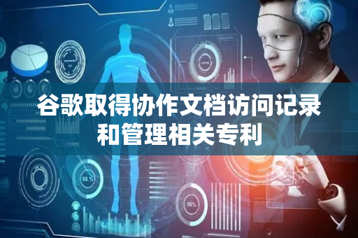 谷歌取得协作文档访问记录和管理相关专利