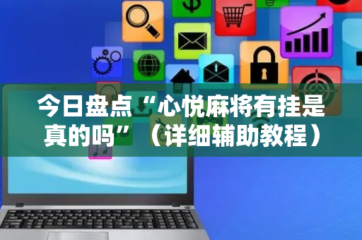 今日盘点“心悦麻将有挂是真的吗”（详细辅助教程）-哔哩哔哩