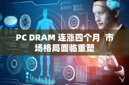 PC DRAM 连涨四个月  市场格局面临重塑