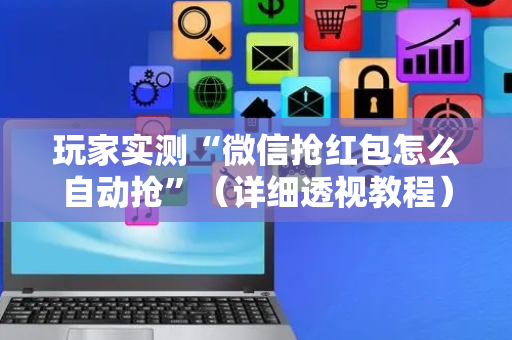 玩家实测“微信抢红包怎么自动抢”（详细透视教程）-哔哩哔哩