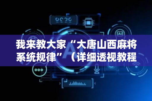 我来教大家“大唐山西麻将系统规律”（详细透视教程）-哔哩哔哩