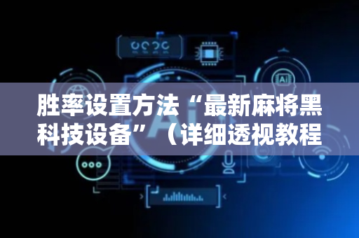 胜率设置方法“最新麻将黑科技设备”（详细透视教程）-哔哩哔哩