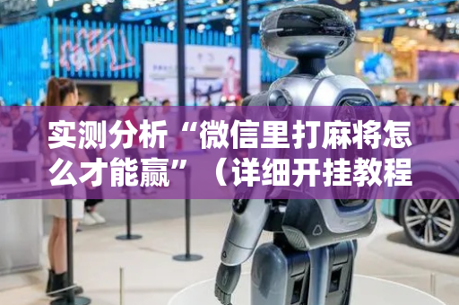 实测分析“微信里打麻将怎么才能赢”（详细开挂教程）-哔哩哔哩